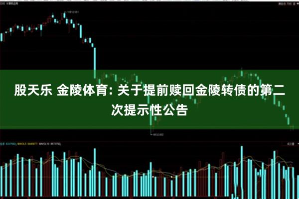 股天乐 金陵体育: 关于提前赎回金陵转债的第二次提示性公告