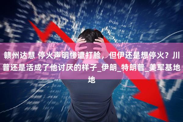 赣州达慧 停火声明惨遭打脸，但伊还是想停火？川普还是活成了他讨厌的样子_伊朗_特朗普_美军基地