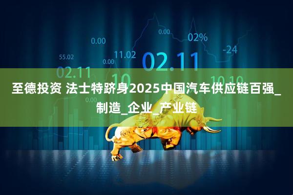 至德投资 法士特跻身2025中国汽车供应链百强_制造_企业_产业链