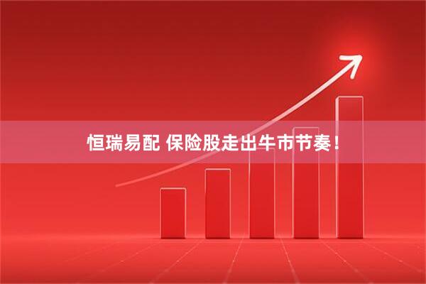 恒瑞易配 保险股走出牛市节奏！