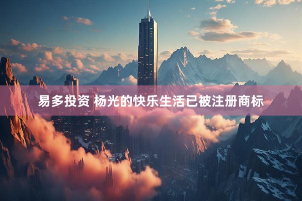 易多投资 杨光的快乐生活已被注册商标