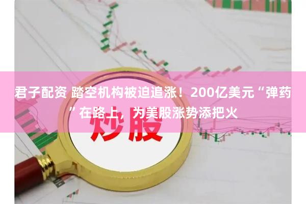 君子配资 踏空机构被迫追涨！200亿美元“弹药”在路上，为美股涨势添把火