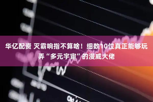 华亿配资 灭霸响指不算啥！细数10位真正能够玩弄“多元宇宙”的漫威大佬