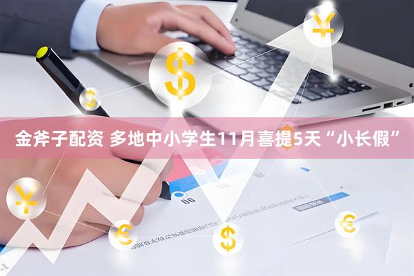 金斧子配资 多地中小学生11月喜提5天“小长假”